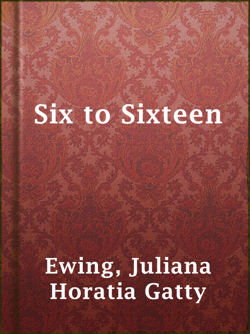 Title details for Six to Sixteen by Juliana Horatia Gatty Ewing - Available